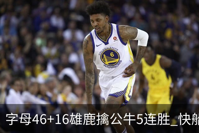 字母46+16雄鹿擒公牛5连胜 快船送奇才14连败